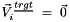 $ \vec{V}_{i}^{\,\underline{trgt}}\ =\ \vec{0}$