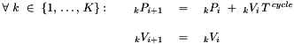 \[ \begin{array}{rrcl} \forall\ k\ \in\ \left\{1,\,\dots,\,K\right\}:\ \ \ \ &_{k}P_{i+1}&\ =\ &_{k}P_{i}\ +\ _{k}V_{i}\,T^{\,cycle}\\[3ex] &_{k}V_{i+1}&\ =\ &_{k}V_{i}\\[3ex] \end{array} \]