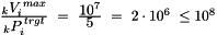 $ \frac{\displaystyle _kV_i^{\,max}}{\displaystyle _kP_i^{\,trgt}} \ =\ \frac{\displaystyle 10^7}{\displaystyle 5}\ =\ 2\cdot10^6\ \le 10^8 $